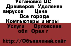 Установка ОС/ Драйверов. Удаление вирусов ,  › Цена ­ 1 000 - Все города Компьютеры и игры » Услуги   . Орловская обл.,Орел г.